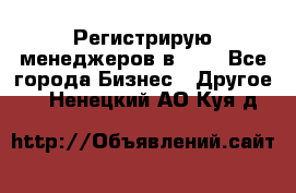 Регистрирую менеджеров в  NL - Все города Бизнес » Другое   . Ненецкий АО,Куя д.